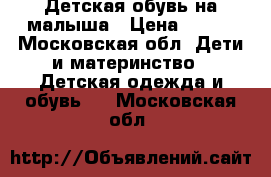 Детская обувь на малыша › Цена ­ 450 - Московская обл. Дети и материнство » Детская одежда и обувь   . Московская обл.